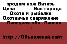 продам нож Витязь › Цена ­ 3 600 - Все города Охота и рыбалка » Охотничье снаряжение   . Липецкая обл.,Липецк г.